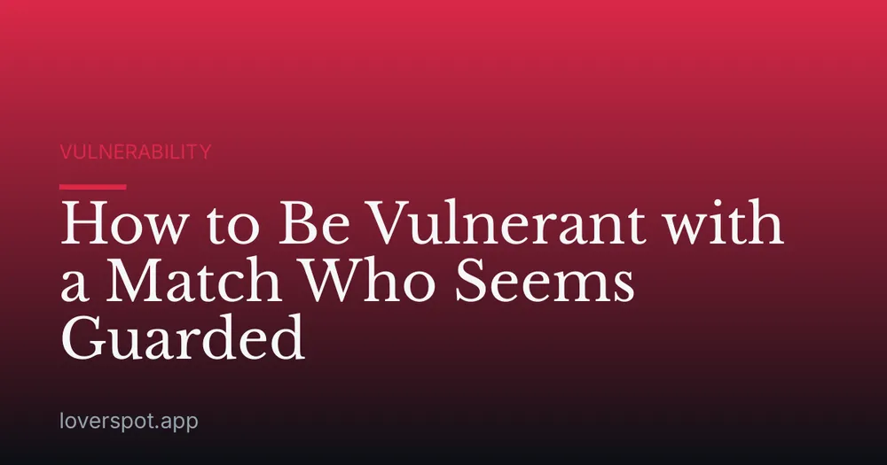 How to Be Vulnerant with a Match Who Seems Guarded