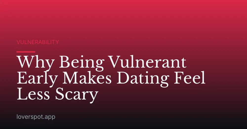 Why Being Vulnerant Early Makes Dating Feel Less Scary