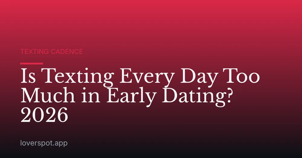 Is Texting Every Day Too Much in Early Dating? 2026