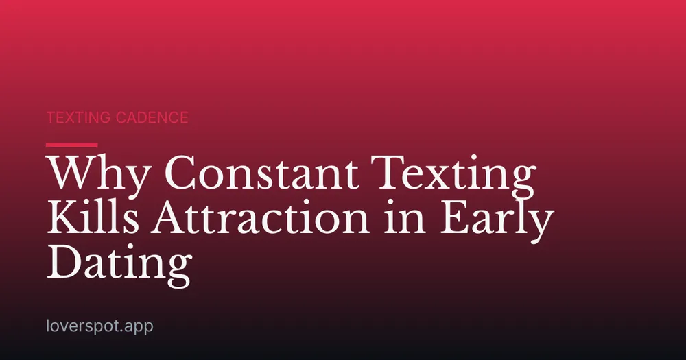 Why Constant Texting Kills Attraction in Early Dating