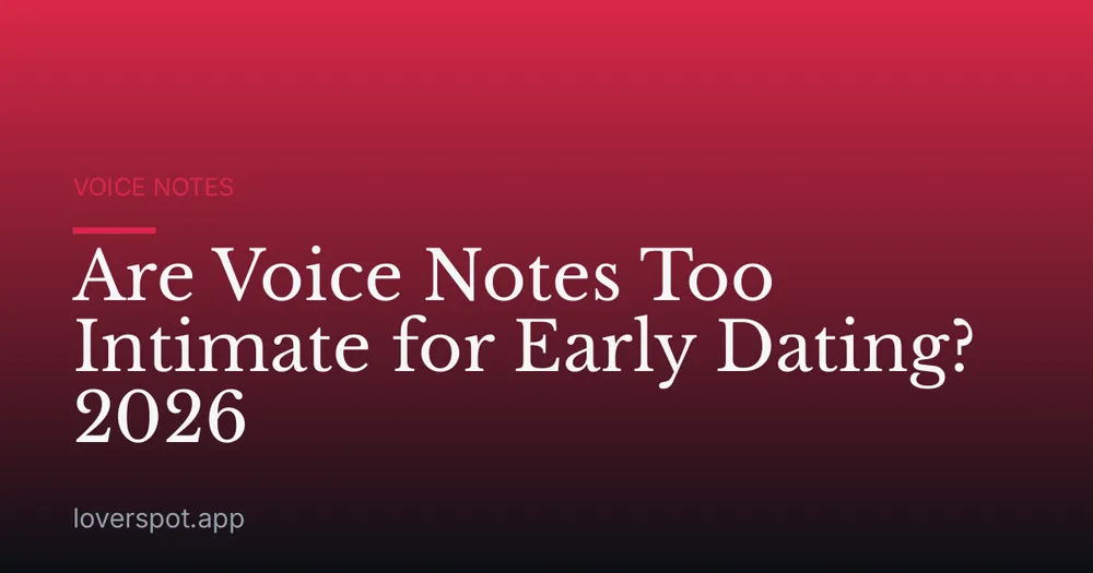 Are Voice Notes Too Intimate for Early Dating? 2026