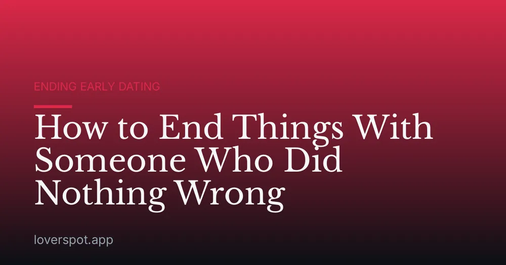 How to End Things With Someone Who Did Nothing Wrong