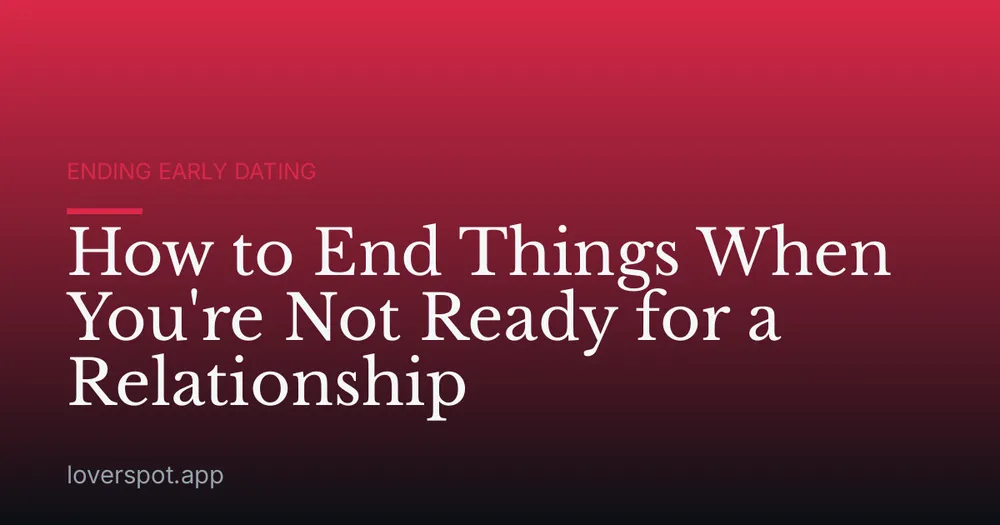 How to End Things When You're Not Ready for a Relationship