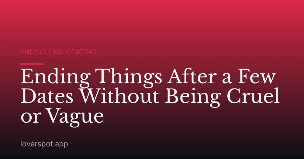 Ending Things After a Few Dates Without Being Cruel or Vague