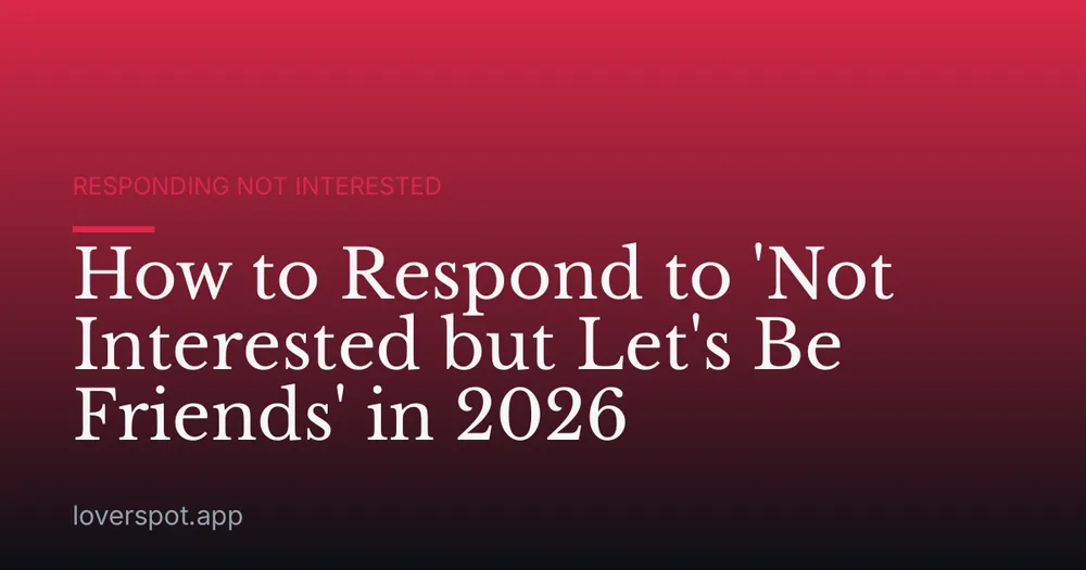 How to Respond to 'Not Interested but Let's Be Friends' in 2026