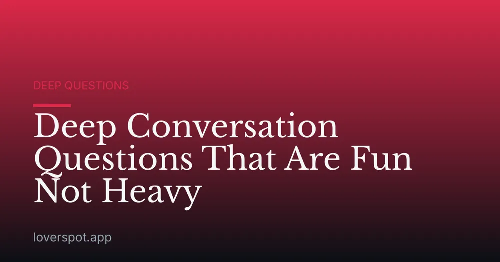 Deep Conversation Questions That Are Fun Not Heavy