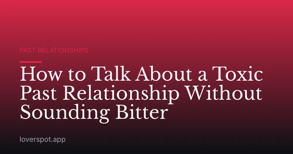 How to Talk About a Toxic Past Relationship Without Sounding Bitter