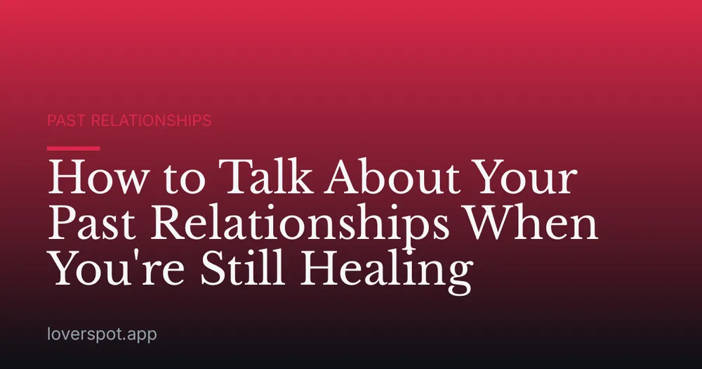 How to Talk About Your Past Relationships When You're Still Healing