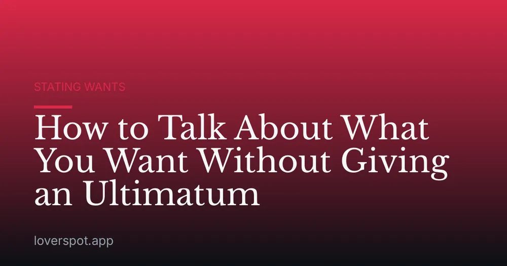 How to Talk About What You Want Without Giving an Ultimatum