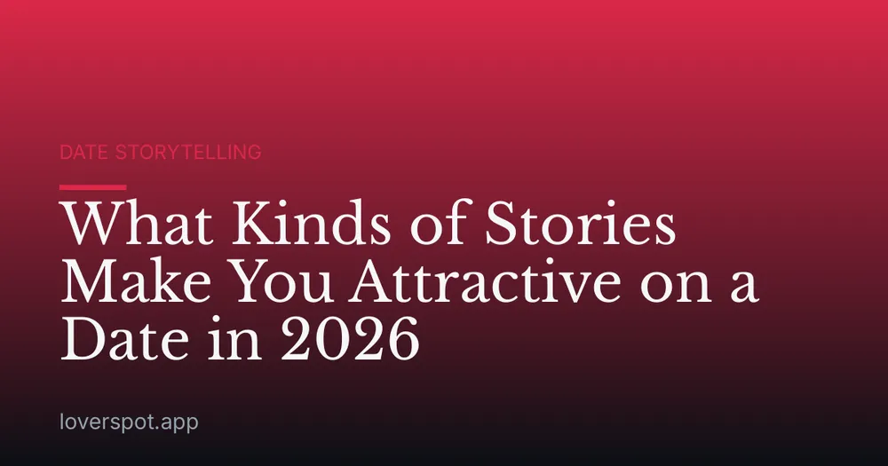 What Kinds of Stories Make You Attractive on a Date in 2026