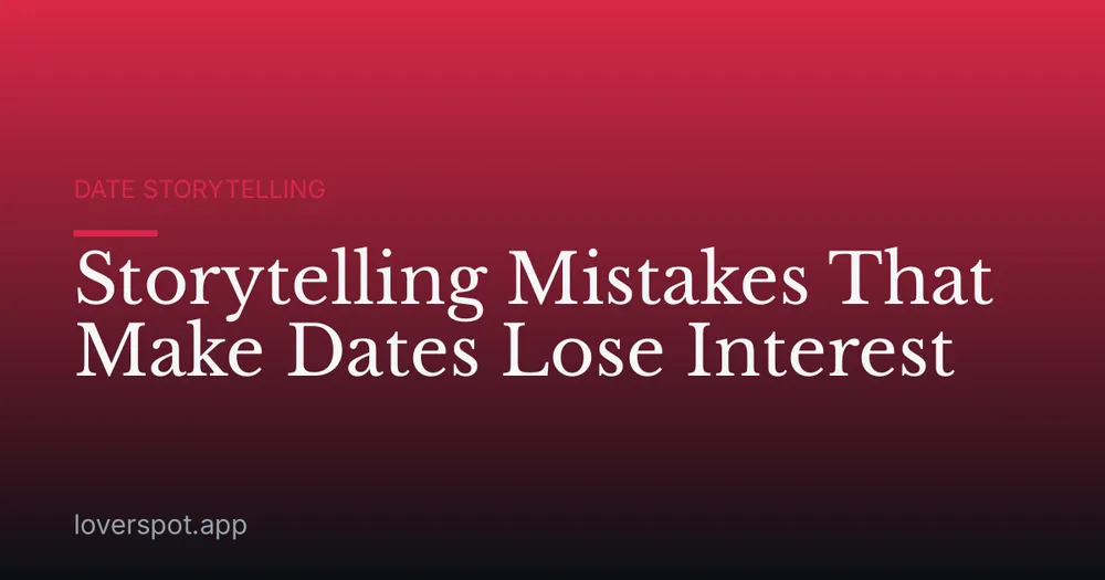 Storytelling Mistakes That Make Dates Lose Interest