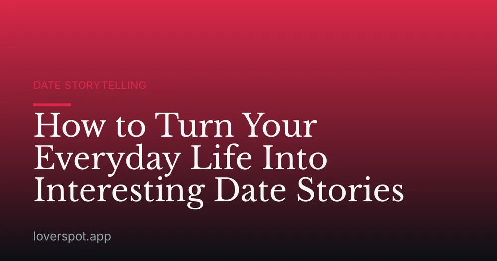 How to Turn Your Everyday Life Into Interesting Date Stories