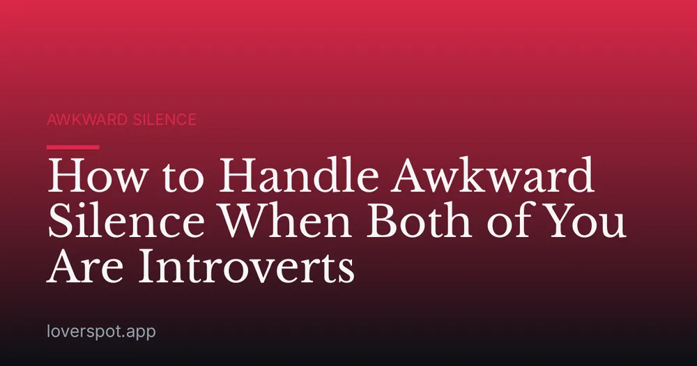 How to Handle Awkward Silence When Both of You Are Introverts
