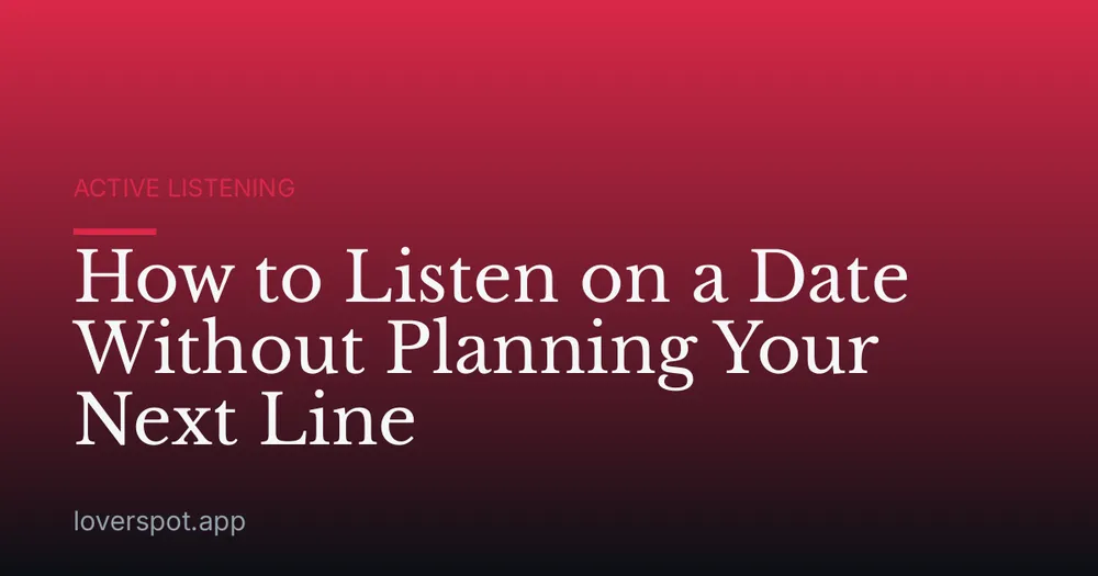 How to Listen on a Date Without Planning Your Next Line