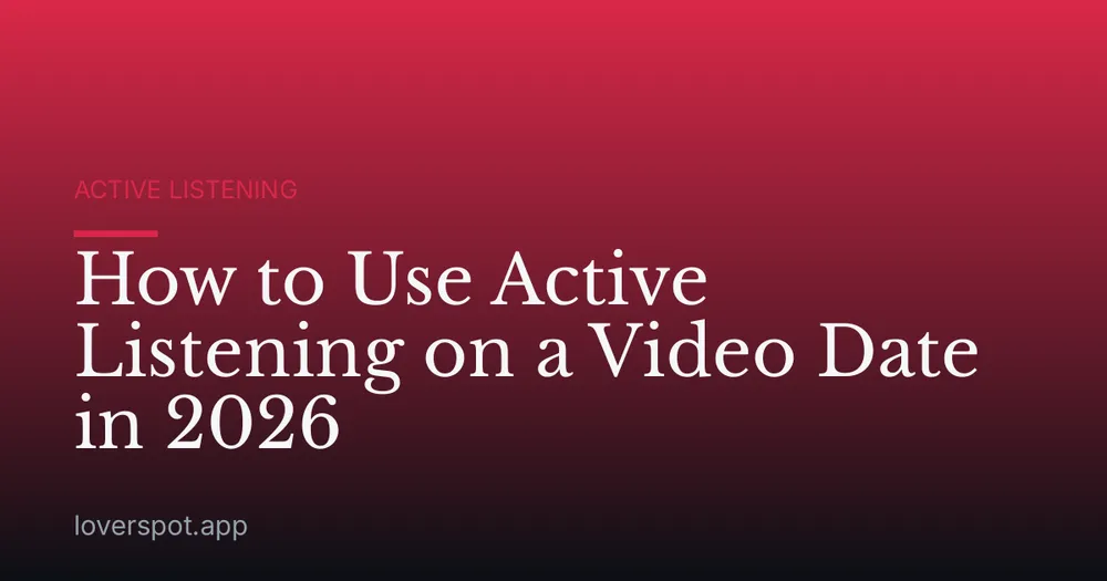 How to Use Active Listening on a Video Date in 2026