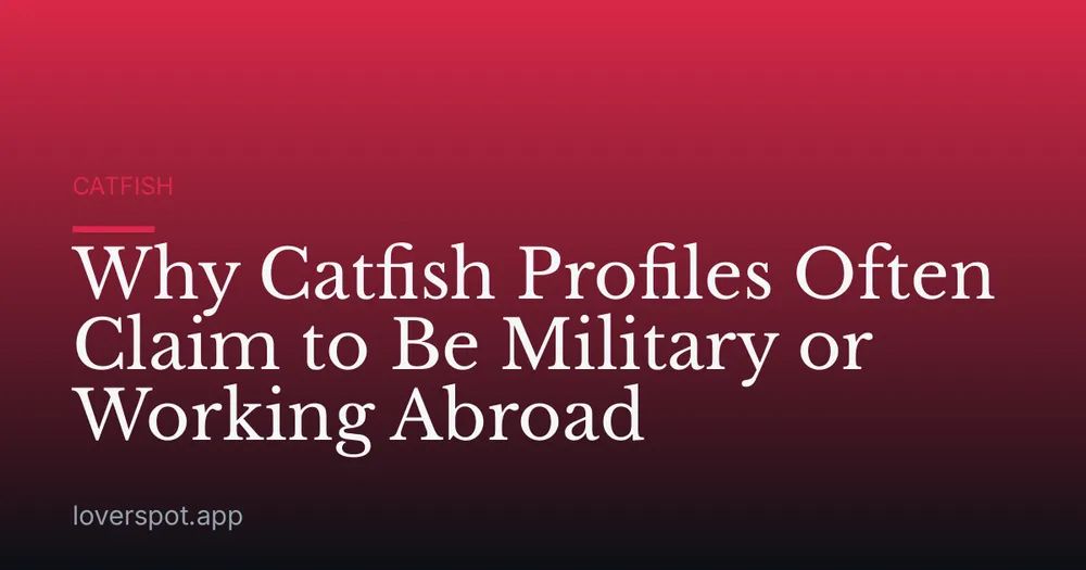 Why Catfish Profiles Often Claim to Be Military or Working Abroad