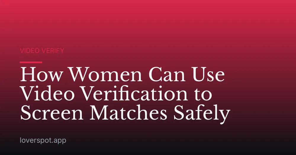 How Women Can Use Video Verification to Screen Matches Safely