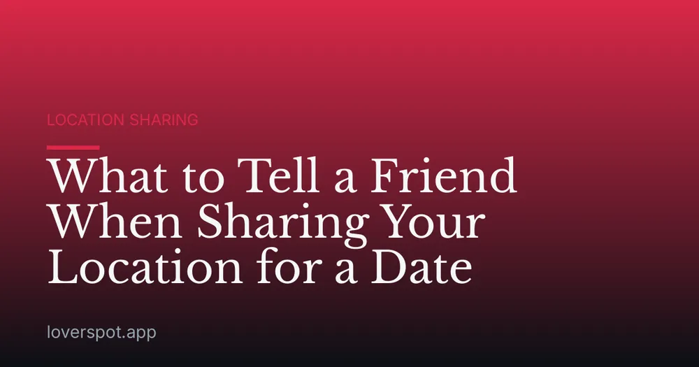 What to Tell a Friend When Sharing Your Location for a Date