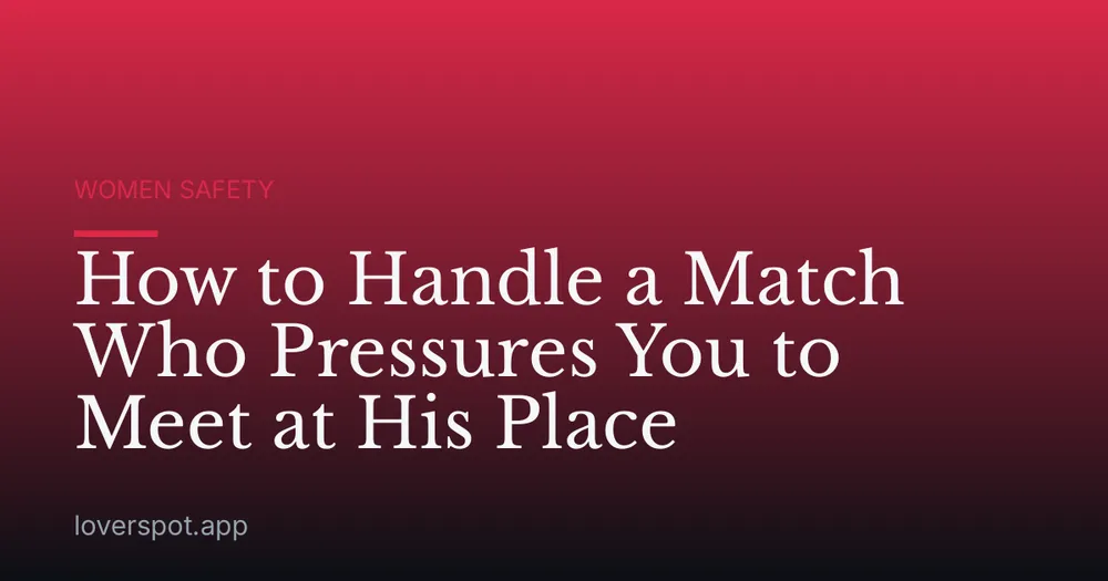 How to Handle a Match Who Pressures You to Meet at His Place