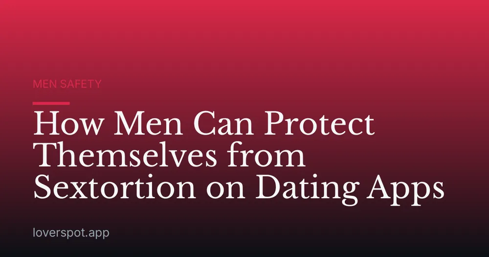 How Men Can Protect Themselves from Sextortion on Dating Apps