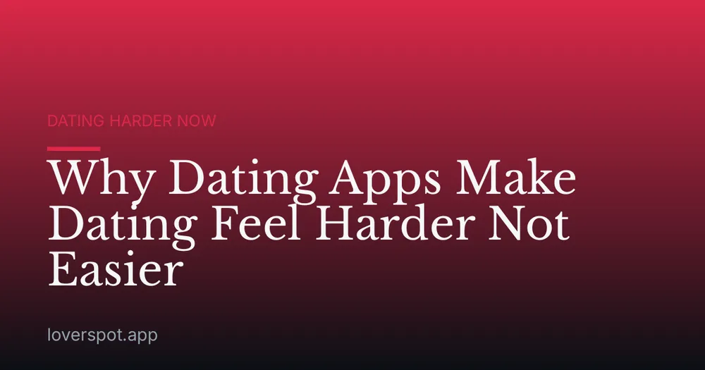 Why Dating Apps Make Dating Feel Harder Not Easier