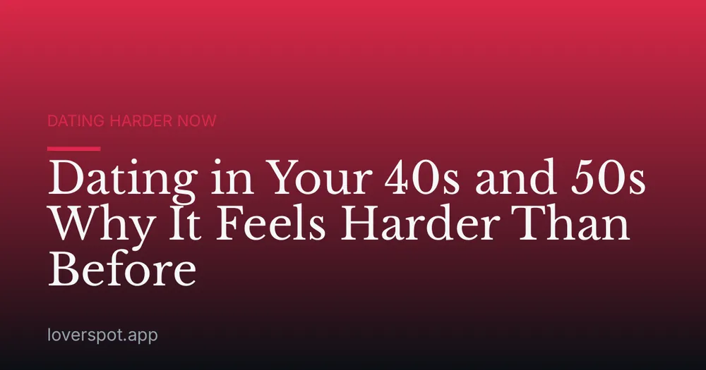 Dating in Your 40s and 50s Why It Feels Harder Than Before