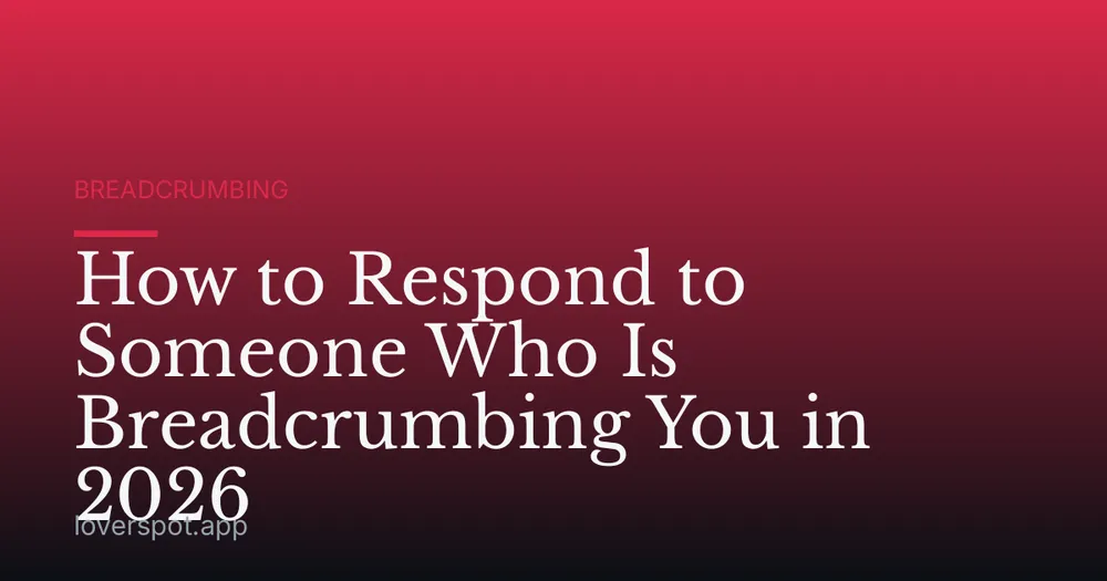 How to Respond to Someone Who Is Breadcrumbing You in 2026