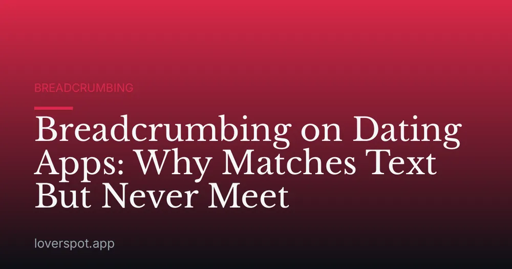Breadcrumbing on Dating Apps: Why Matches Text But Never Meet