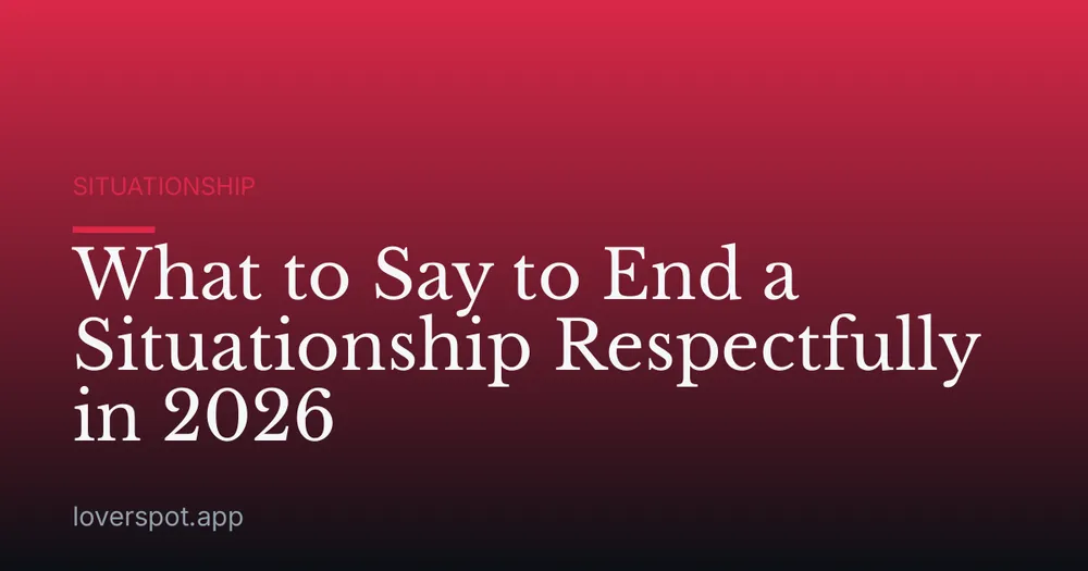 What to Say to End a Situationship Respectfully in 2026