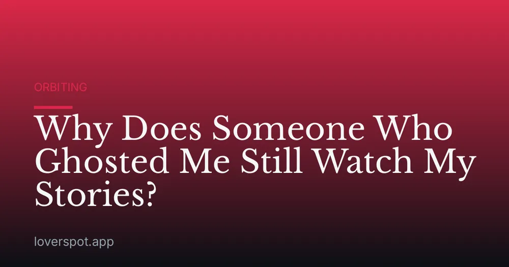 Why Does Someone Who Ghosted Me Still Watch My Stories?