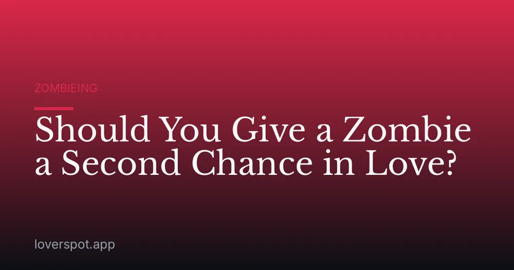Should You Give a Zombie a Second Chance in Love?