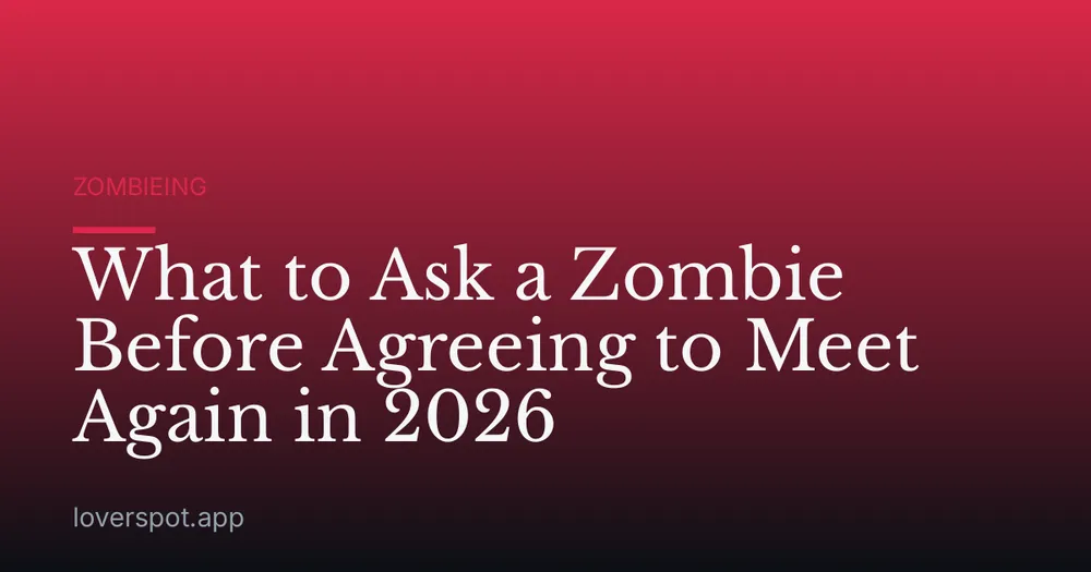 What to Ask a Zombie Before Agreeing to Meet Again in 2026