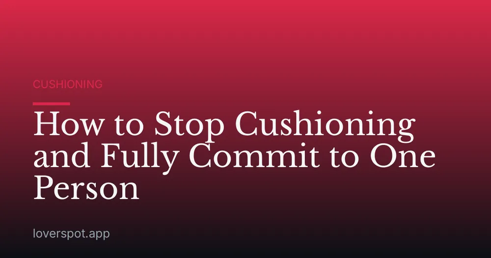 How to Stop Cushioning and Fully Commit to One Person