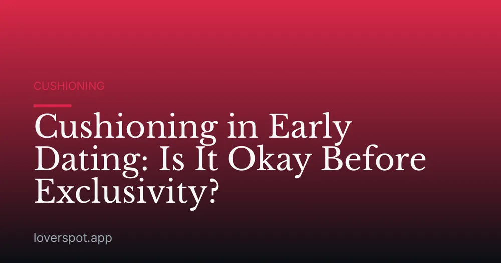Cushioning in Early Dating: Is It Okay Before Exclusivity?