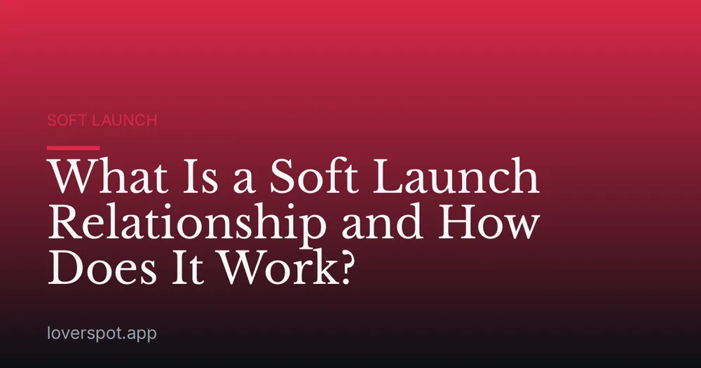 What Is a Soft Launch Relationship and How Does It Work?