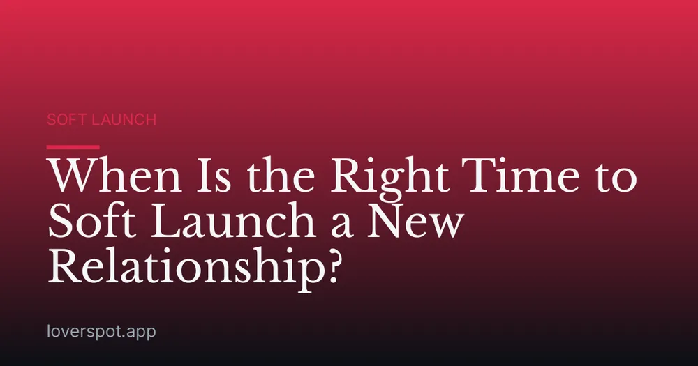 When Is the Right Time to Soft Launch a New Relationship?