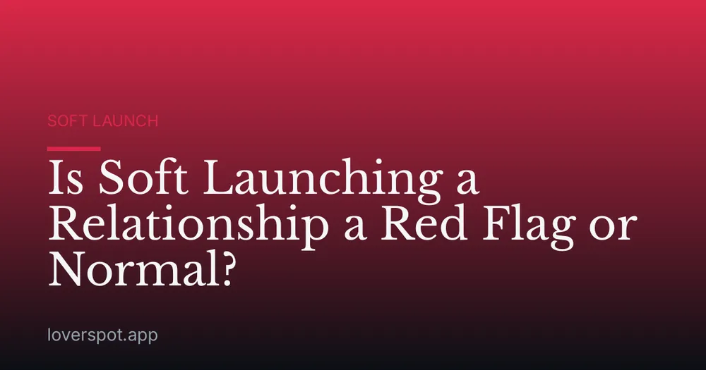 Is Soft Launching a Relationship a Red Flag or Normal?