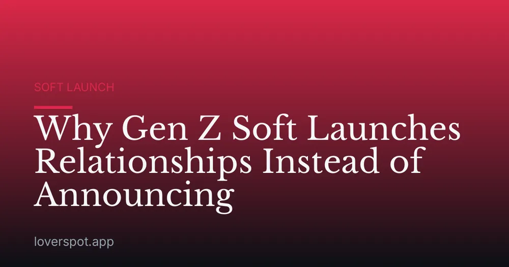 Why Gen Z Soft Launches Relationships Instead of Announcing
