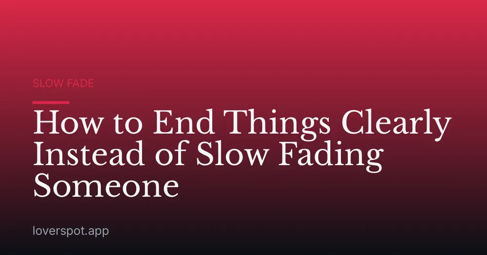 How to End Things Clearly Instead of Slow Fading Someone