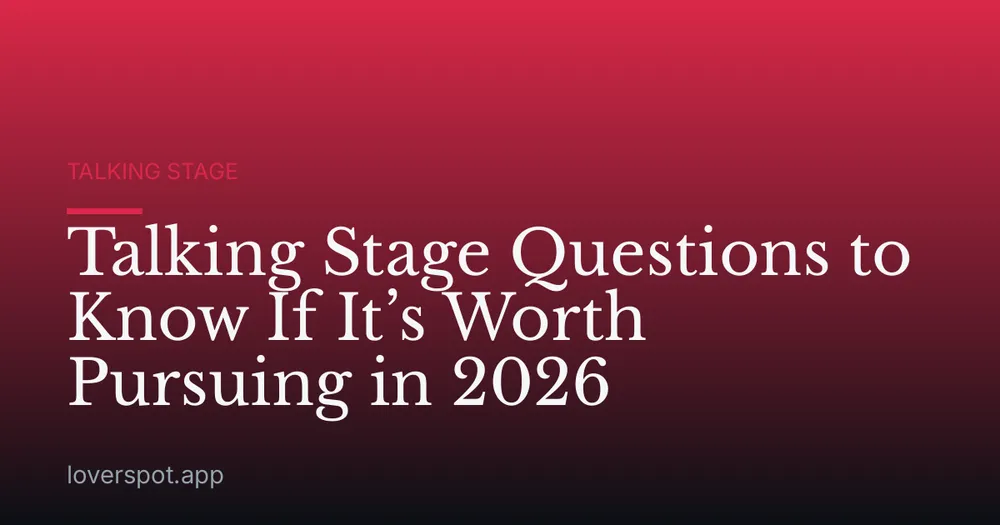 Talking Stage Questions to Know If It’s Worth Pursuing in 2026