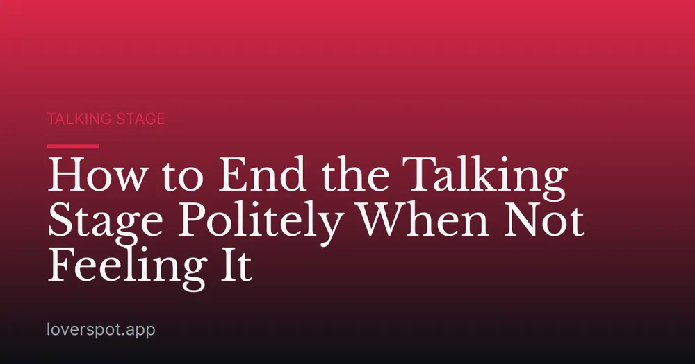 How to End the Talking Stage Politely When Not Feeling It