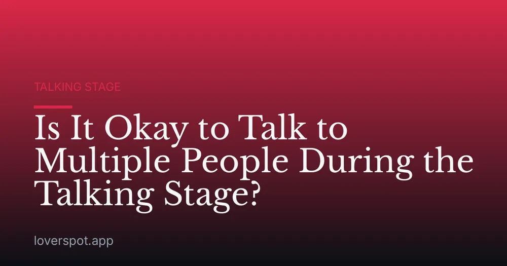 Is It Okay to Talk to Multiple People During the Talking Stage?