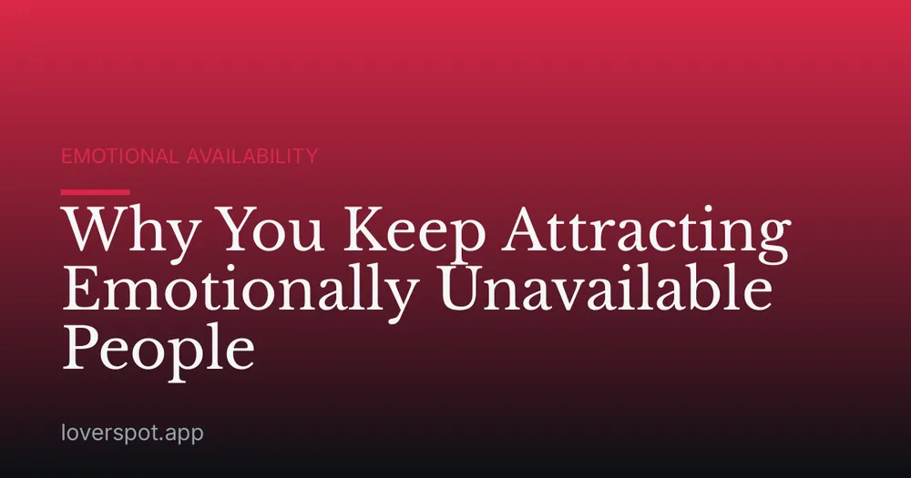Why You Keep Attracting Emotionally Unavailable People