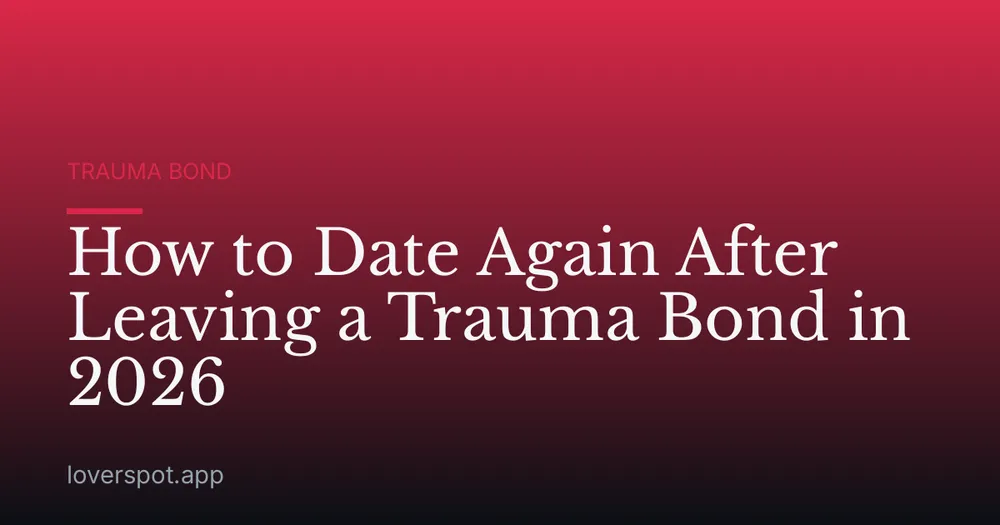 How to Date Again After Leaving a Trauma Bond in 2026