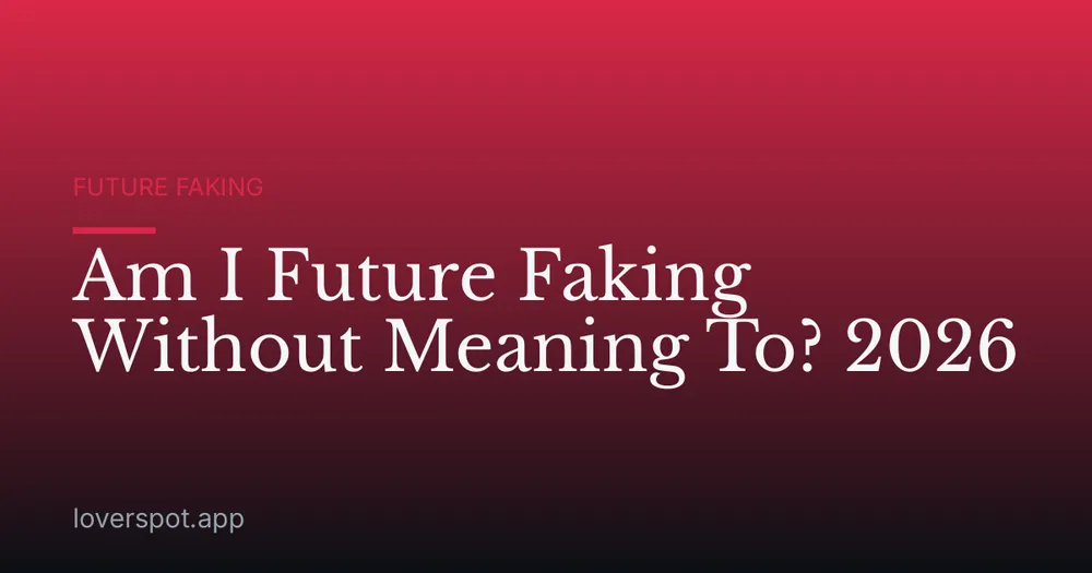 Am I Future Faking Without Meaning To? 2026