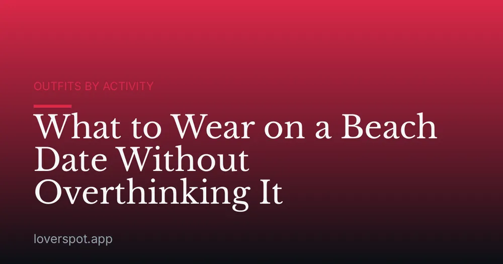 What to Wear on a Beach Date Without Overthinking It