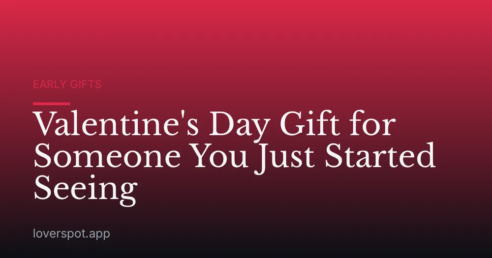 Valentine's Day Gift for Someone You Just Started Seeing