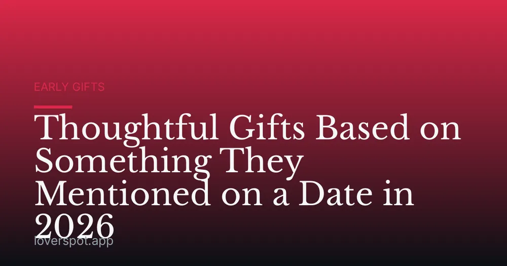 Thoughtful Gifts Based on Something They Mentioned on a Date in 2026