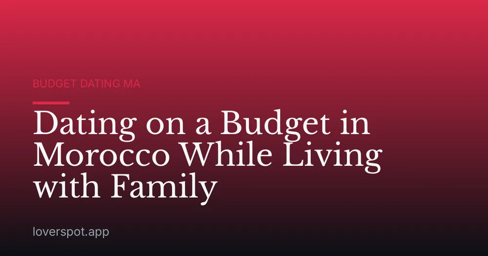 Dating on a Budget in Morocco While Living with Family