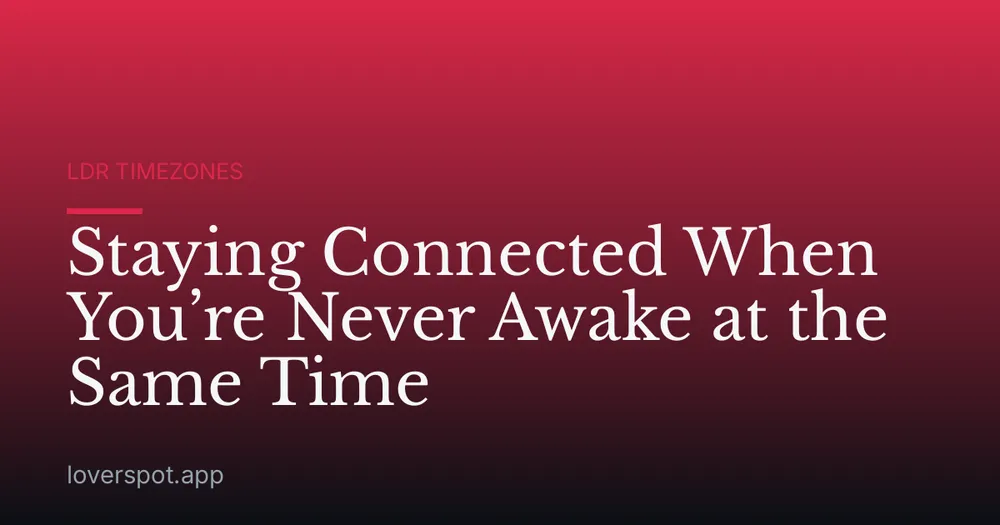 Staying Connected When You’re Never Awake at the Same Time